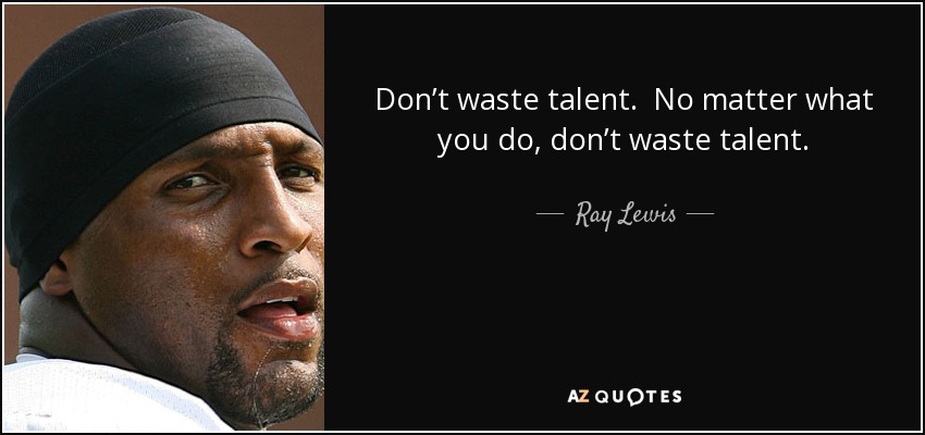 Don’t waste talent. No matter what you do, don’t waste talent. - Ray Lewis