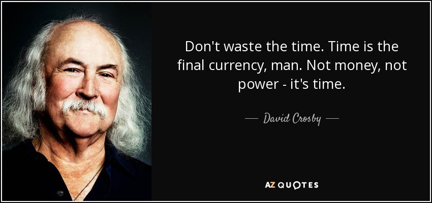Don't waste the time. Time is the final currency, man. Not money, not power - it's time. - David Crosby