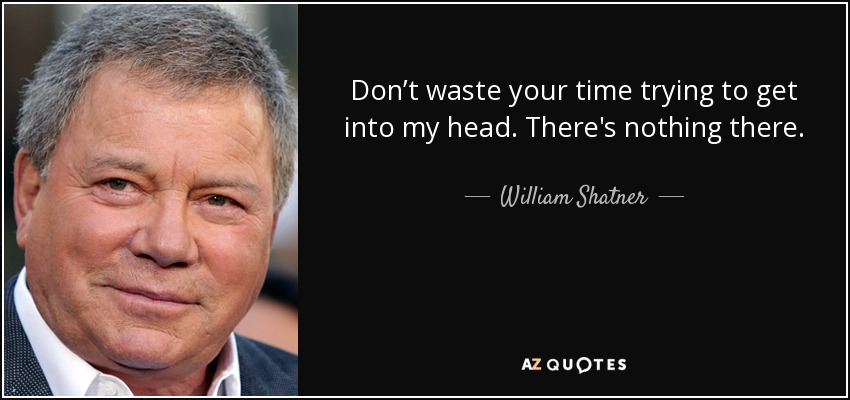 Don’t waste your time trying to get into my head. There's nothing there. - William Shatner
