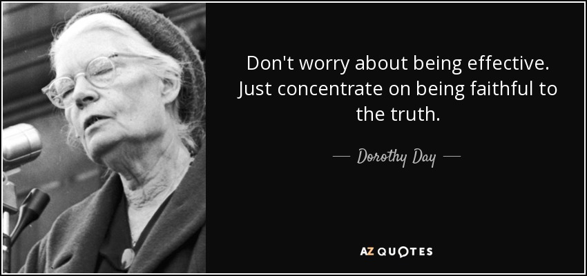 Don't worry about being effective. Just concentrate on being faithful to the truth. - Dorothy Day