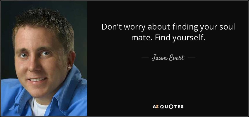Don't worry about finding your soul mate. Find yourself. - Jason Evert