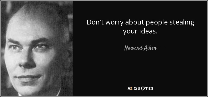 Don't worry about people stealing your ideas. - Howard Aiken