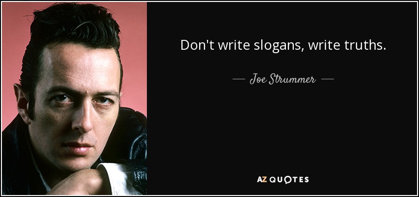 Don't write slogans, write truths. - Joe Strummer