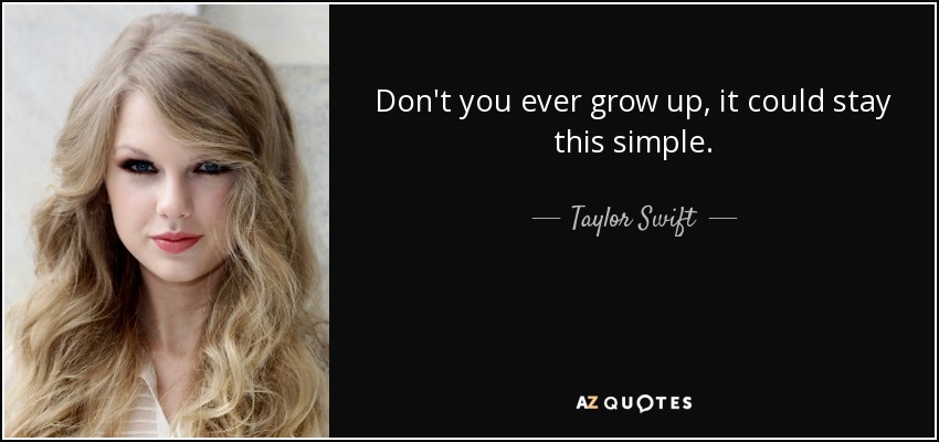 Don't you ever grow up, it could stay this simple. - Taylor Swift