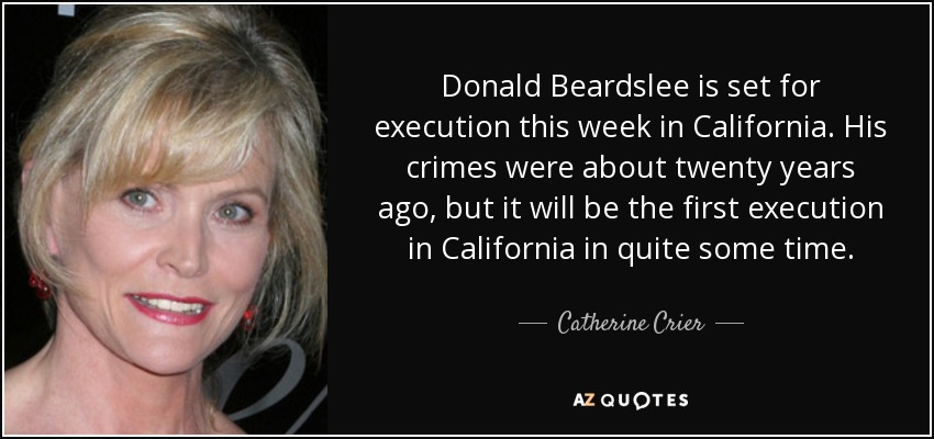 Donald Beardslee is set for execution this week in California. His crimes were about twenty years ago, but it will be the first execution in California in quite some time. - Catherine Crier
