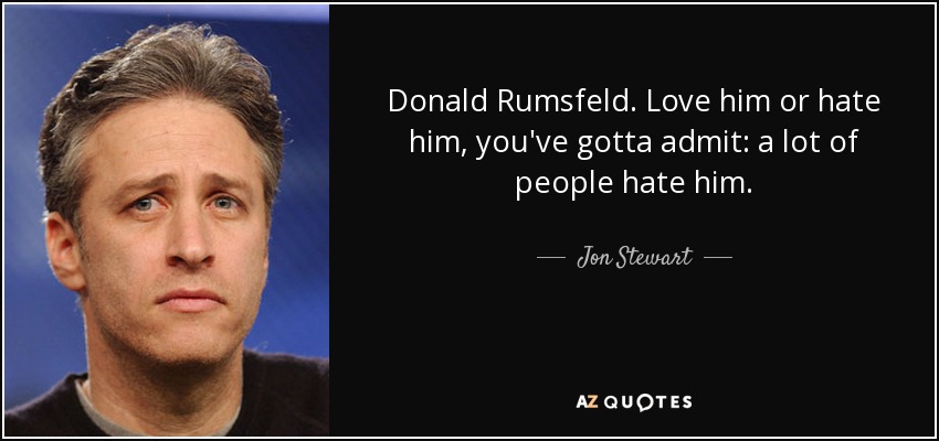 Donald Rumsfeld. Love him or hate him, you've gotta admit: a lot of people hate him. - Jon Stewart