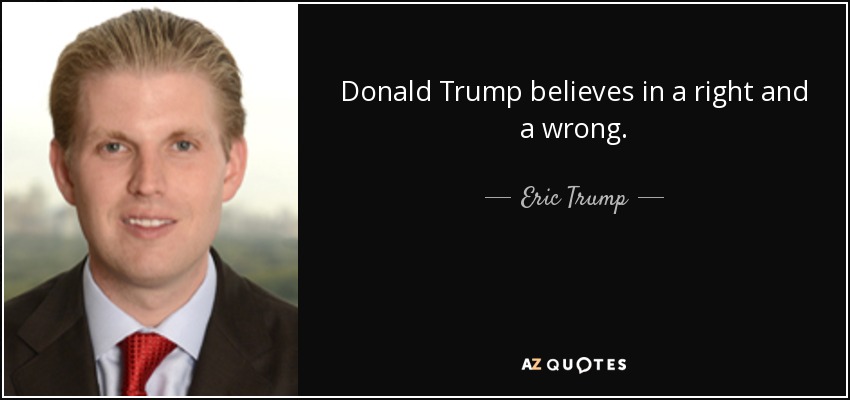 Donald Trump believes in a right and a wrong. - Eric Trump