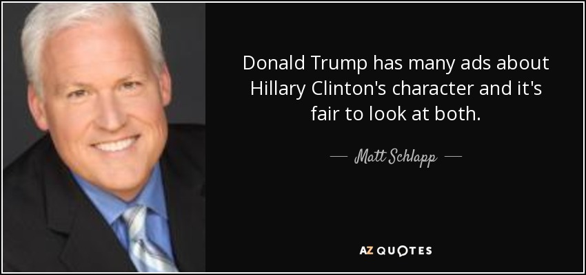 Donald Trump has many ads about Hillary Clinton's character and it's fair to look at both. - Matt Schlapp