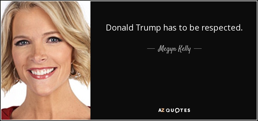 Donald Trump has to be respected. - Megyn Kelly