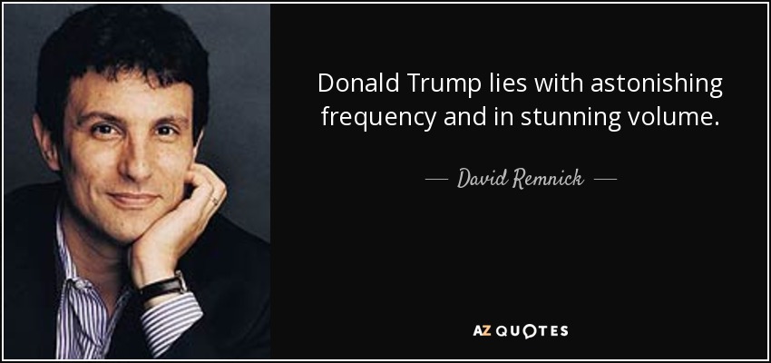 Donald Trump lies with astonishing frequency and in stunning volume. - David Remnick