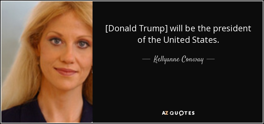 [Donald Trump] will be the president of the United States. - Kellyanne Conway