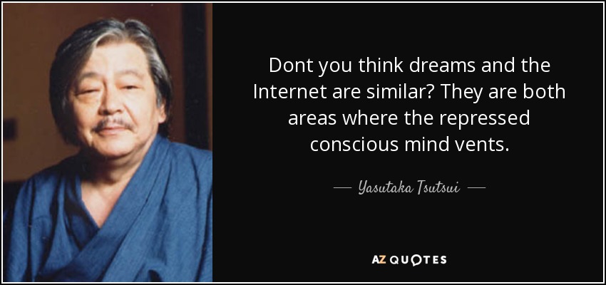 Dont you think dreams and the Internet are similar? They are both areas where the repressed conscious mind vents. - Yasutaka Tsutsui