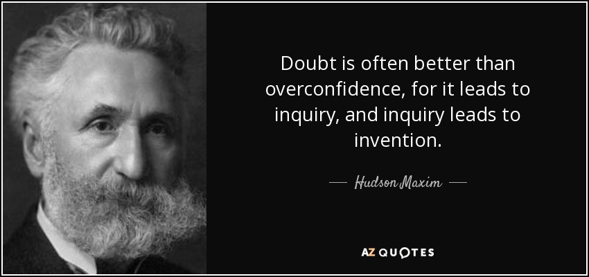 Doubt is often better than overconfidence, for it leads to inquiry, and inquiry leads to invention. - Hudson Maxim