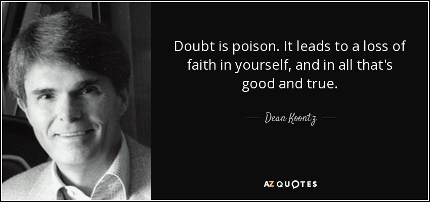 Doubt is poison. It leads to a loss of faith in yourself, and in all that's good and true. - Dean Koontz