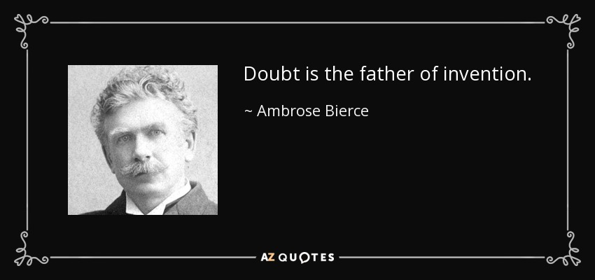 Doubt is the father of invention. - Ambrose Bierce