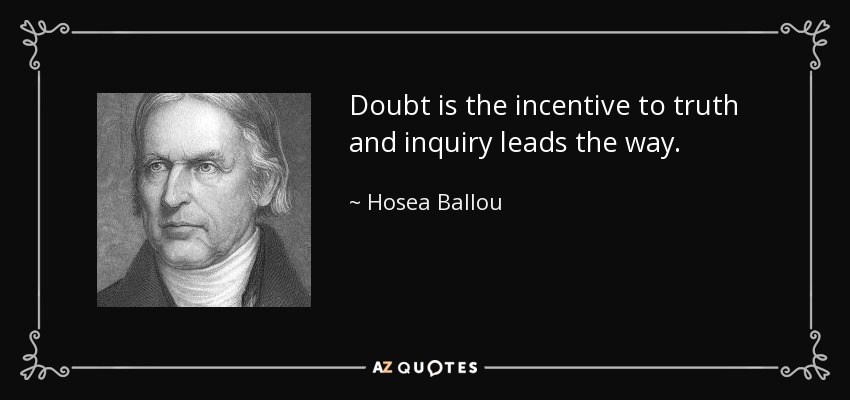 Doubt is the incentive to truth and inquiry leads the way. - Hosea Ballou
