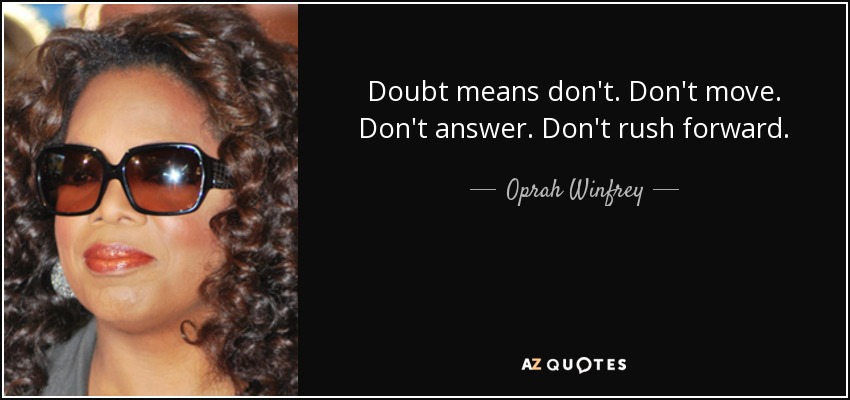 Doubt means don't. Don't move. Don't answer. Don't rush forward. - Oprah Winfrey