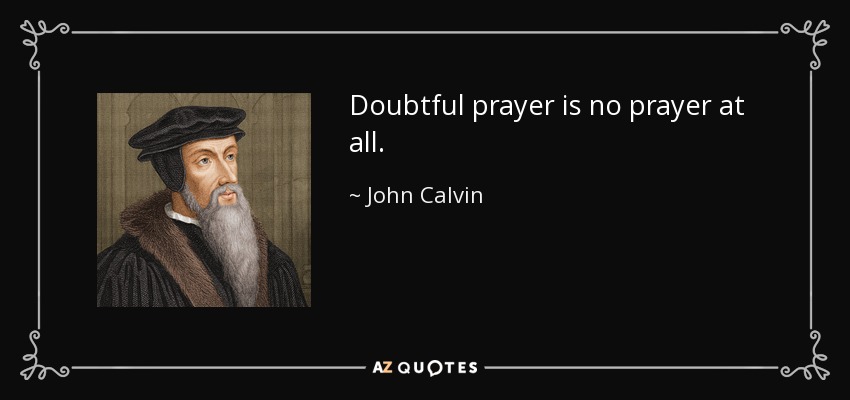 Doubtful prayer is no prayer at all. - John Calvin