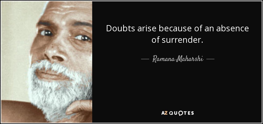 Doubts arise because of an absence of surrender. - Ramana Maharshi