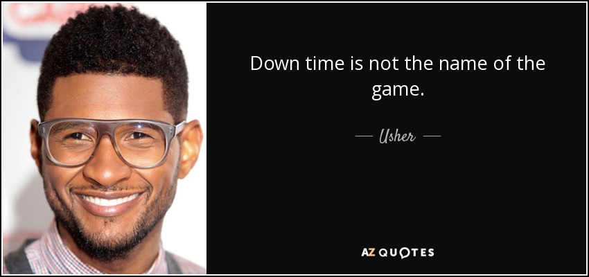 Down time is not the name of the game. - Usher