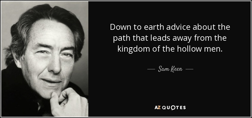 Down to earth advice about the path that leads away from the kingdom of the hollow men. - Sam Keen