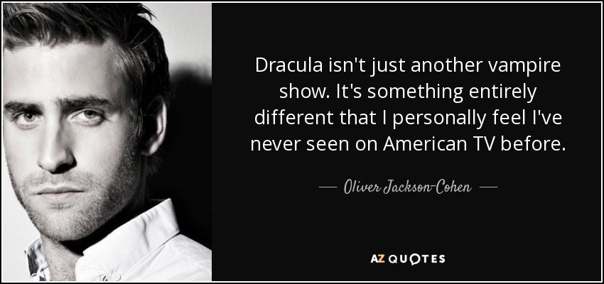 Dracula isn't just another vampire show. It's something entirely different that I personally feel I've never seen on American TV before. - Oliver Jackson-Cohen