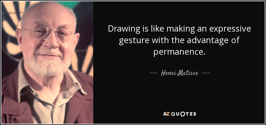 Drawing is like making an expressive gesture with the advantage of permanence. - Henri Matisse