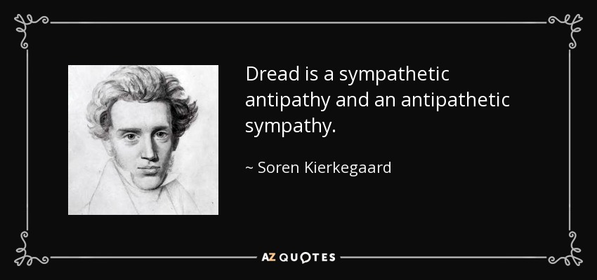 Dread is a sympathetic antipathy and an antipathetic sympathy. - Soren Kierkegaard