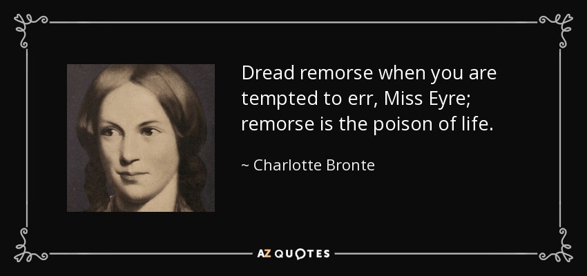 Dread remorse when you are tempted to err, Miss Eyre; remorse is the poison of life. - Charlotte Bronte