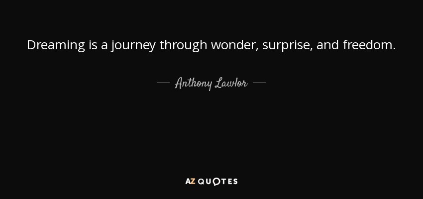 Dreaming is a journey through wonder, surprise, and freedom. - Anthony Lawlor