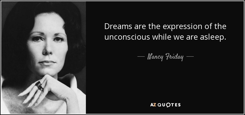 Dreams are the expression of the unconscious while we are asleep. - Nancy Friday