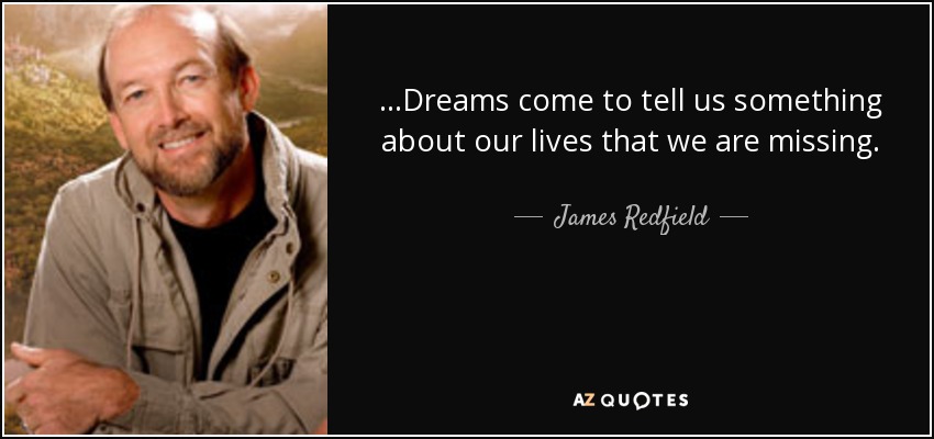 ...Dreams come to tell us something about our lives that we are missing. - James Redfield