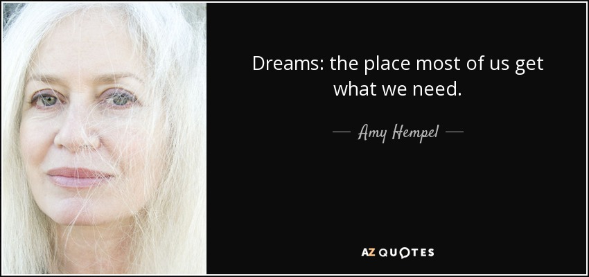 Dreams: the place most of us get what we need. - Amy Hempel