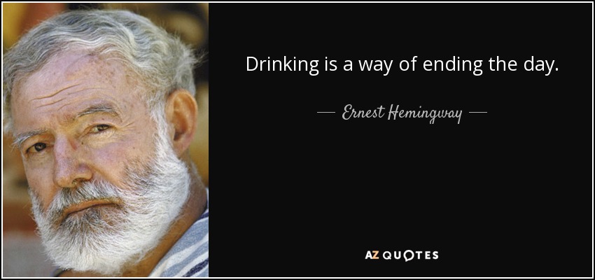 Drinking is a way of ending the day. - Ernest Hemingway