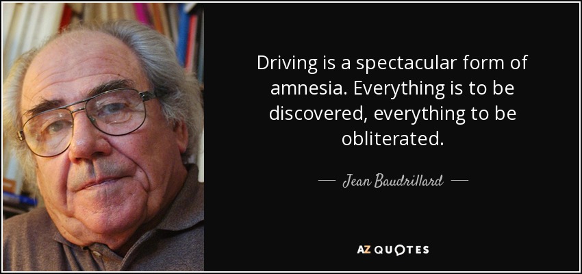 Driving is a spectacular form of amnesia. Everything is to be discovered, everything to be obliterated. - Jean Baudrillard