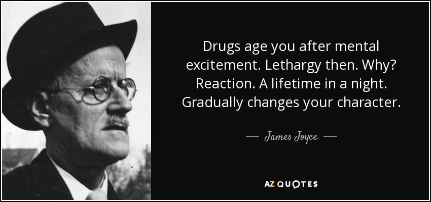 Drugs age you after mental excitement. Lethargy then. Why? Reaction. A lifetime in a night. Gradually changes your character. - James Joyce