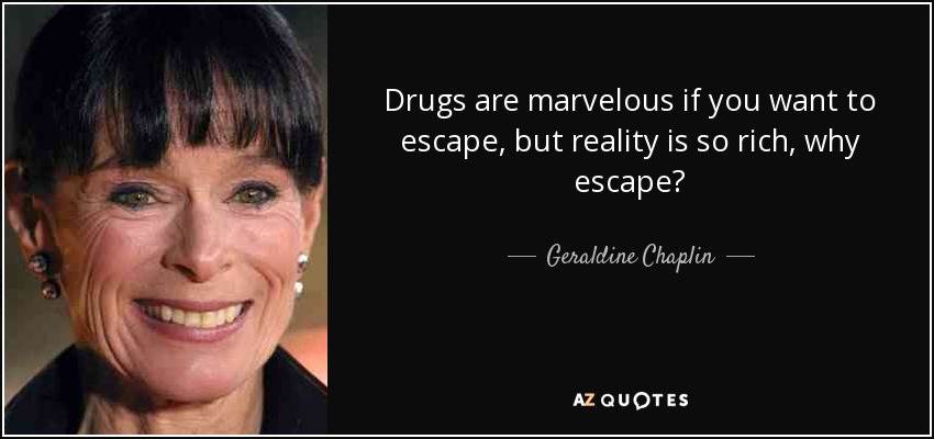 Drugs are marvelous if you want to escape, but reality is so rich, why escape? - Geraldine Chaplin