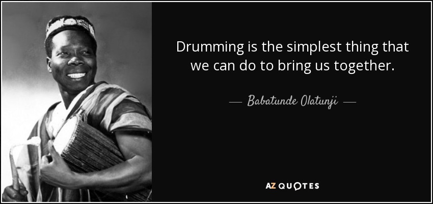 Drumming is the simplest thing that we can do to bring us together. - Babatunde Olatunji