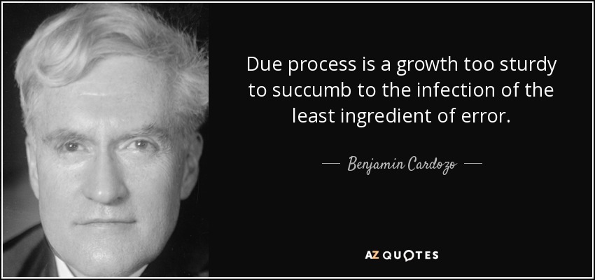 Due process is a growth too sturdy to succumb to the infection of the least ingredient of error. - Benjamin Cardozo