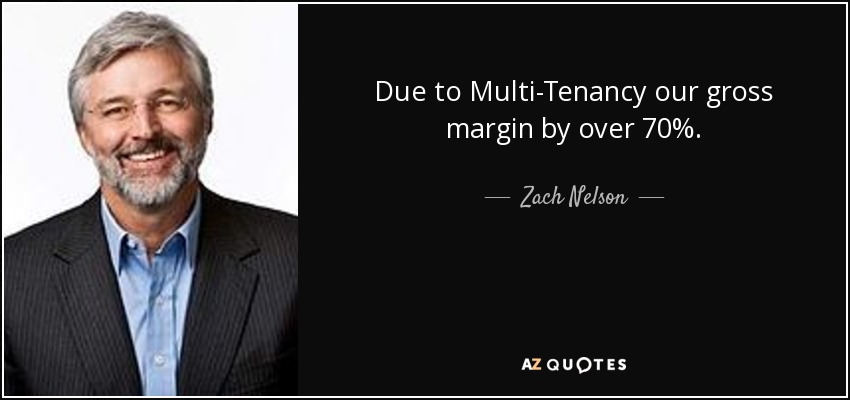 Due to Multi-Tenancy our gross margin by over 70%. - Zach Nelson