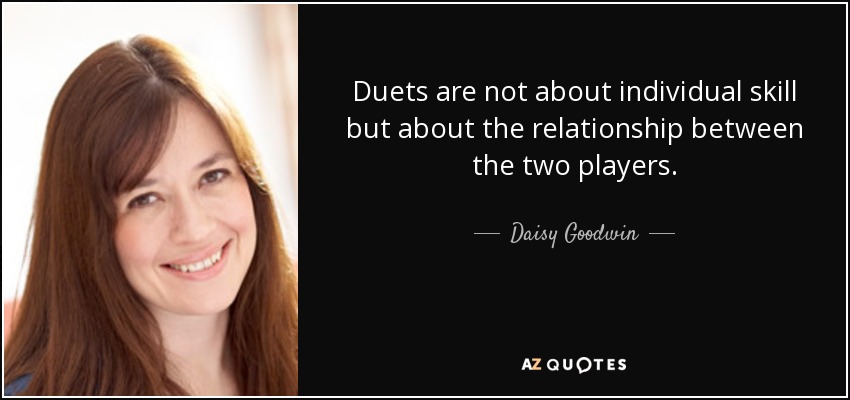 Duets are not about individual skill but about the relationship between the two players. - Daisy Goodwin