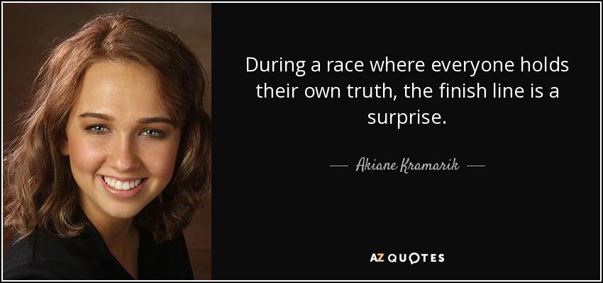 During a race where everyone holds their own truth, the finish line is a surprise. - Akiane Kramarik