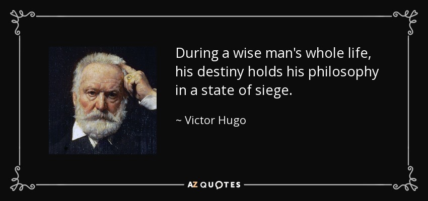 During a wise man's whole life, his destiny holds his philosophy in a state of siege. - Victor Hugo
