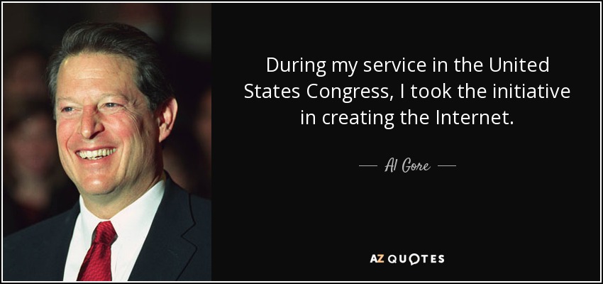 During my service in the United States Congress, I took the initiative in creating the Internet. - Al Gore