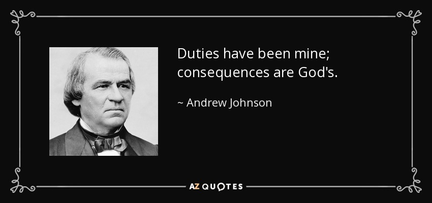 Duties have been mine; consequences are God's. - Andrew Johnson