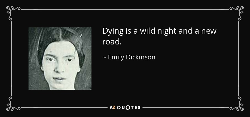 Dying is a wild night and a new road. - Emily Dickinson