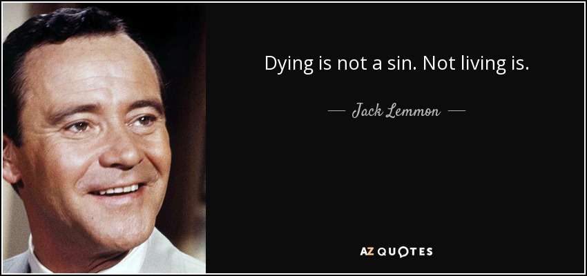 Dying is not a sin. Not living is. - Jack Lemmon