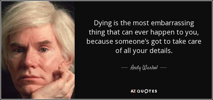 Dying is the most embarrassing thing that can ever happen to you, because someone's got to take care of all your details. - Andy Warhol