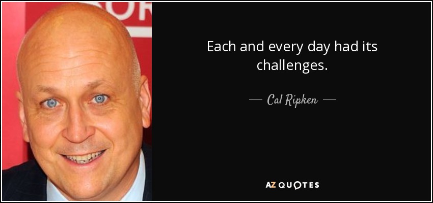 Each and every day had its challenges. - Cal Ripken, Jr.