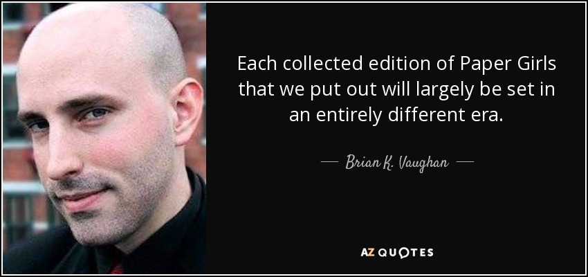 Each collected edition of Paper Girls that we put out will largely be set in an entirely different era. - Brian K. Vaughan